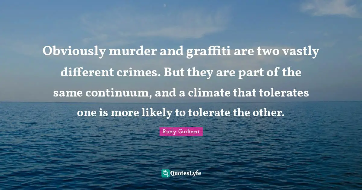 Obviously murder and graffiti are two vastly different crimes. But they are part of the same continuum, and a climate that tolerates one is more likely to tolerate the other.