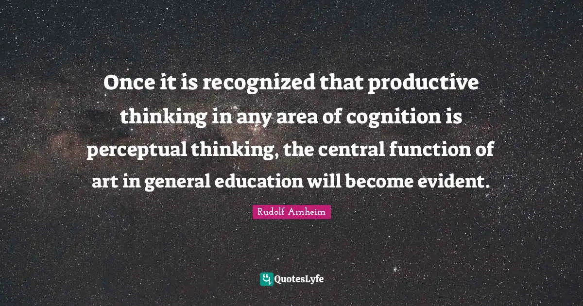 Once it is recognized that productive thinking in any area of cognition is perceptual thinking, the central function of art in general education will become evident.