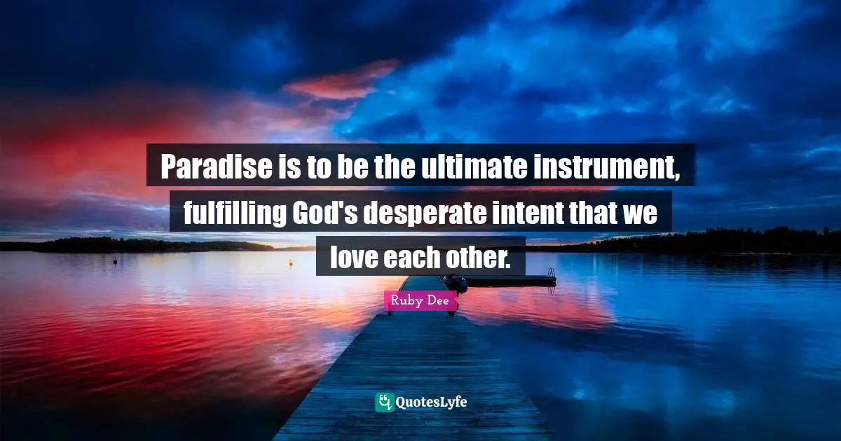 Ruby Dee Quotes: "Paradise is to be the ultimate instrument, fulfilling God's desperate intent that we love each other."