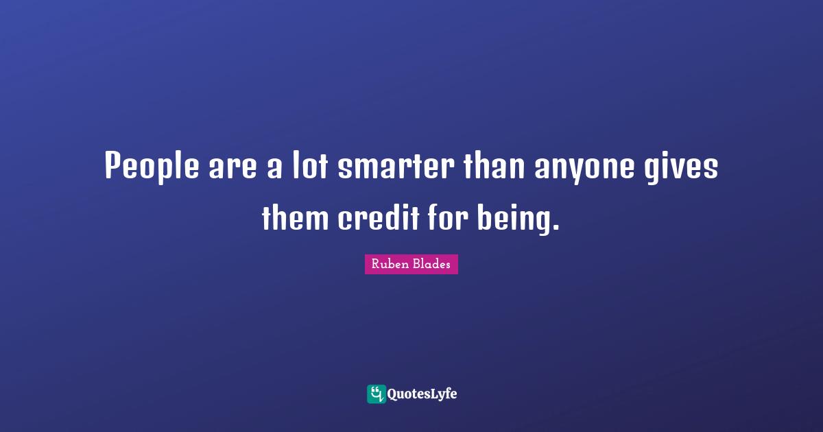 People are a lot smarter than anyone gives them credit for being.
