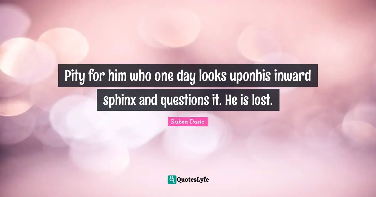 Sphinx Quotes: "Pity for him who one day looks uponhis inward sphinx and questions it. He is lost."