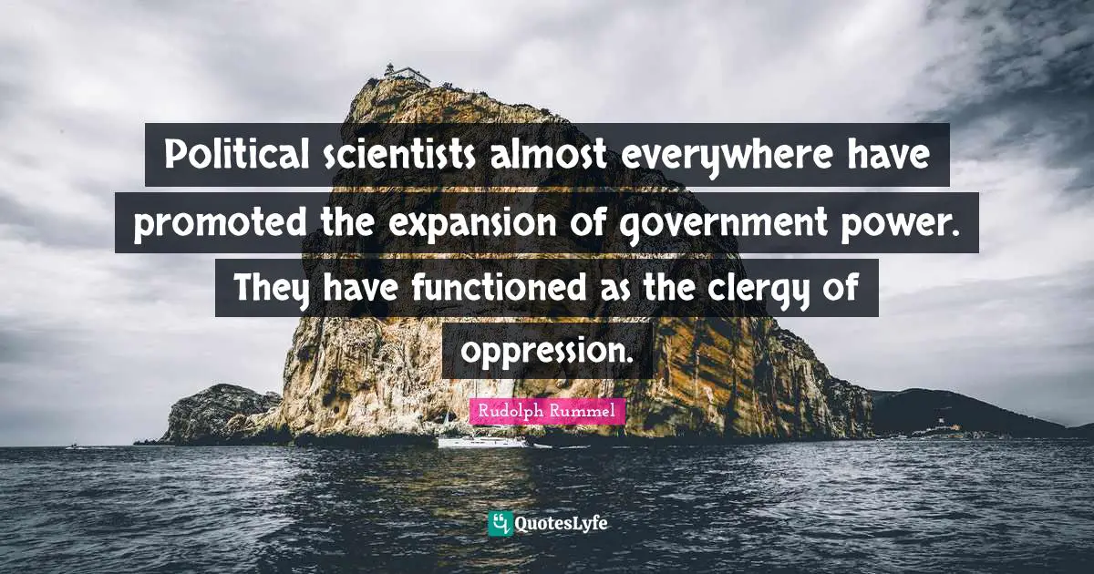 Political scientists almost everywhere have promoted the expansion of government power. They have functioned as the clergy of oppression.