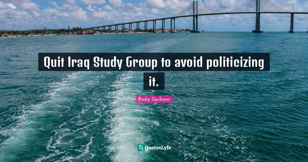 Quit Iraq Study Group to avoid politicizing it.
