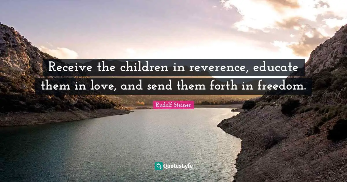 Receive the children in reverence, educate them in love, and send them forth in freedom.