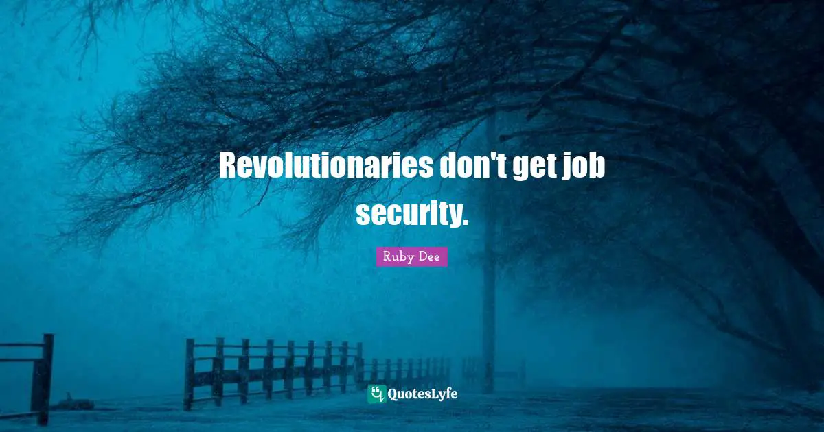 Ruby Dee Quotes: "Revolutionaries don't get job security."