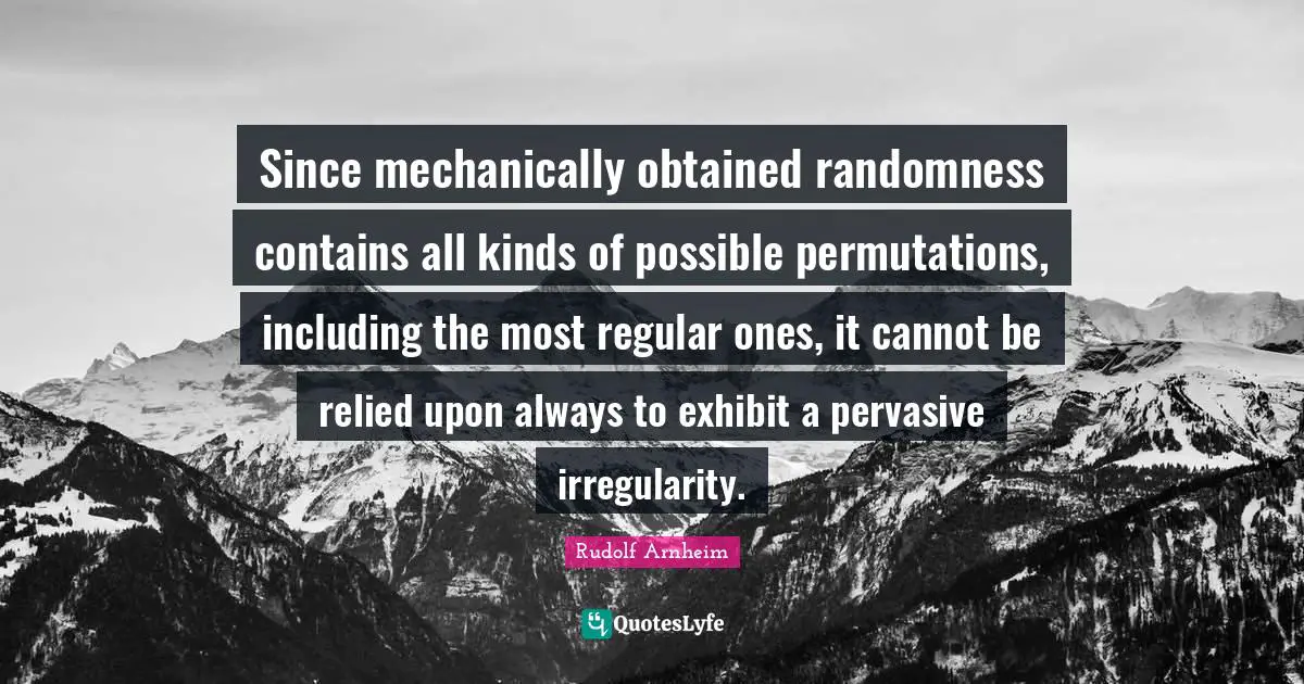 Since mechanically obtained randomness contains all kinds of possible permutations, including the most regular ones, it cannot be relied upon always to exhibit a pervasive irregularity.