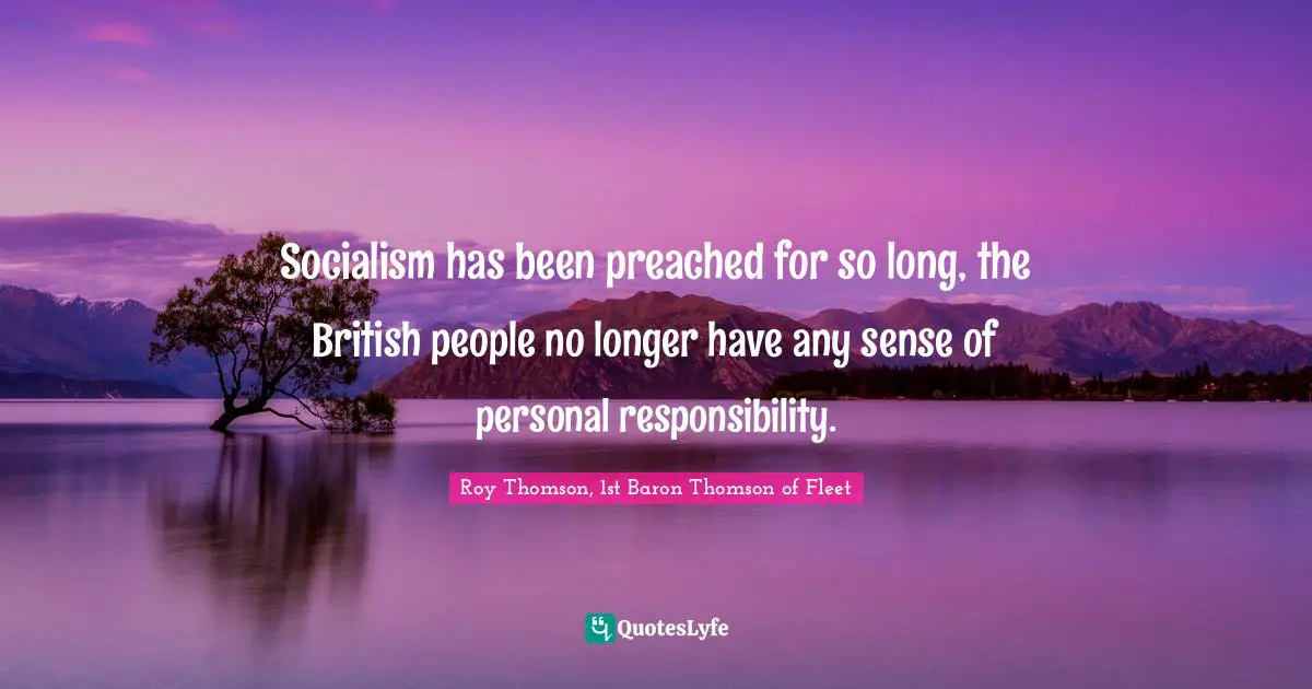 Socialism has been preached for so long, the British people no longer have any sense of personal responsibility.