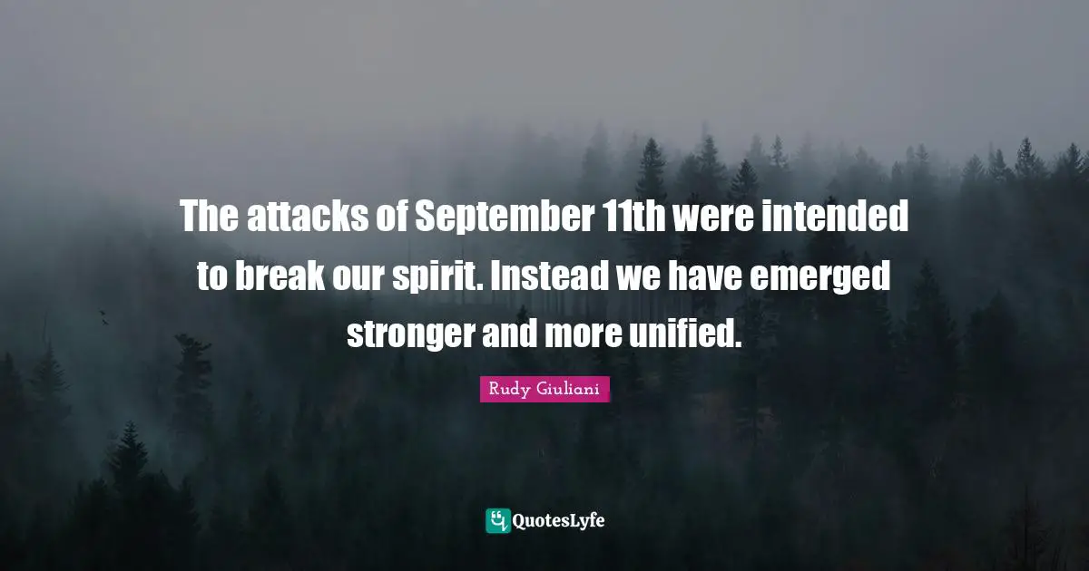 The attacks of September 11th were intended to break our spirit. Instead we have emerged stronger and more unified.