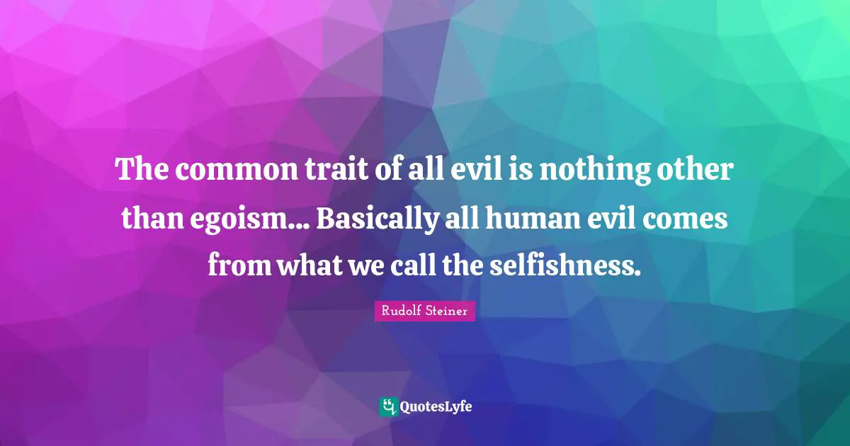Selfishness Quotes: "The common trait of all evil is nothing other than egoism... Basically all human evil comes from what we call the selfishness."