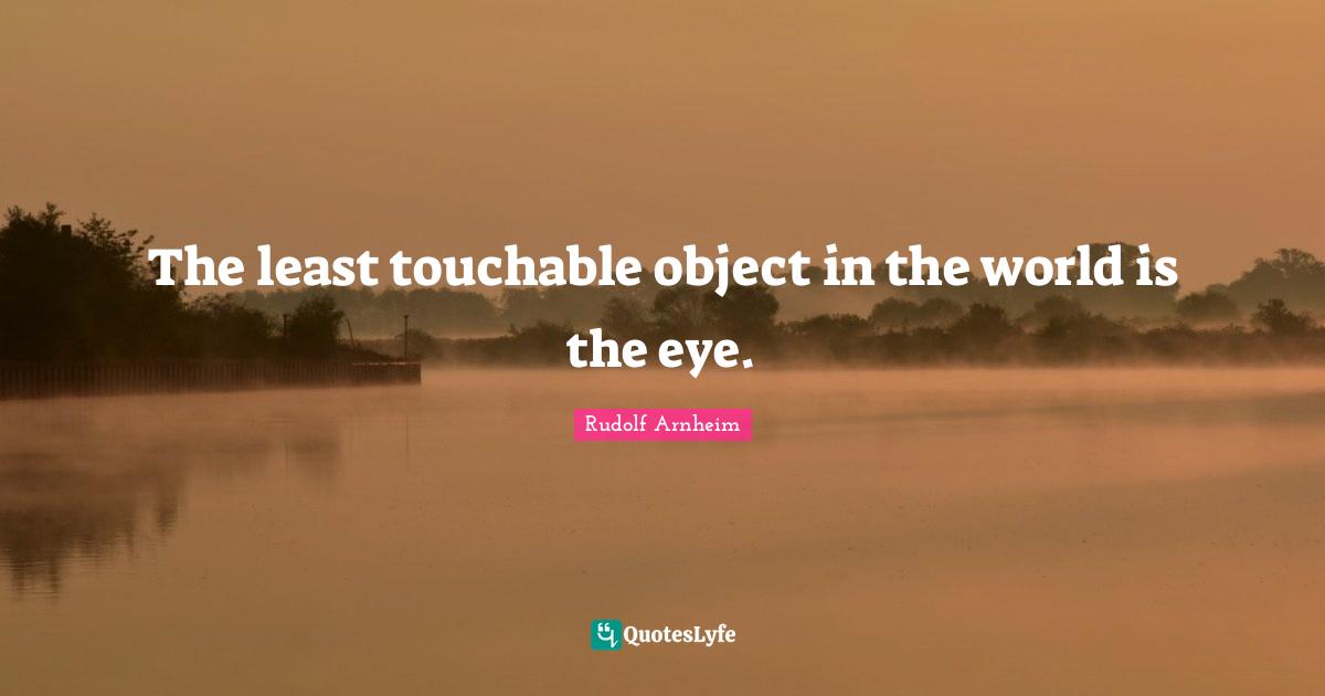 The least touchable object in the world is the eye.