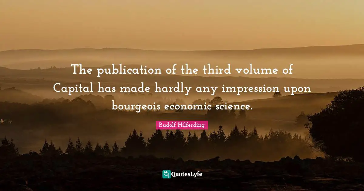 The publication of the third volume of Capital has made hardly any impression upon bourgeois economic science.