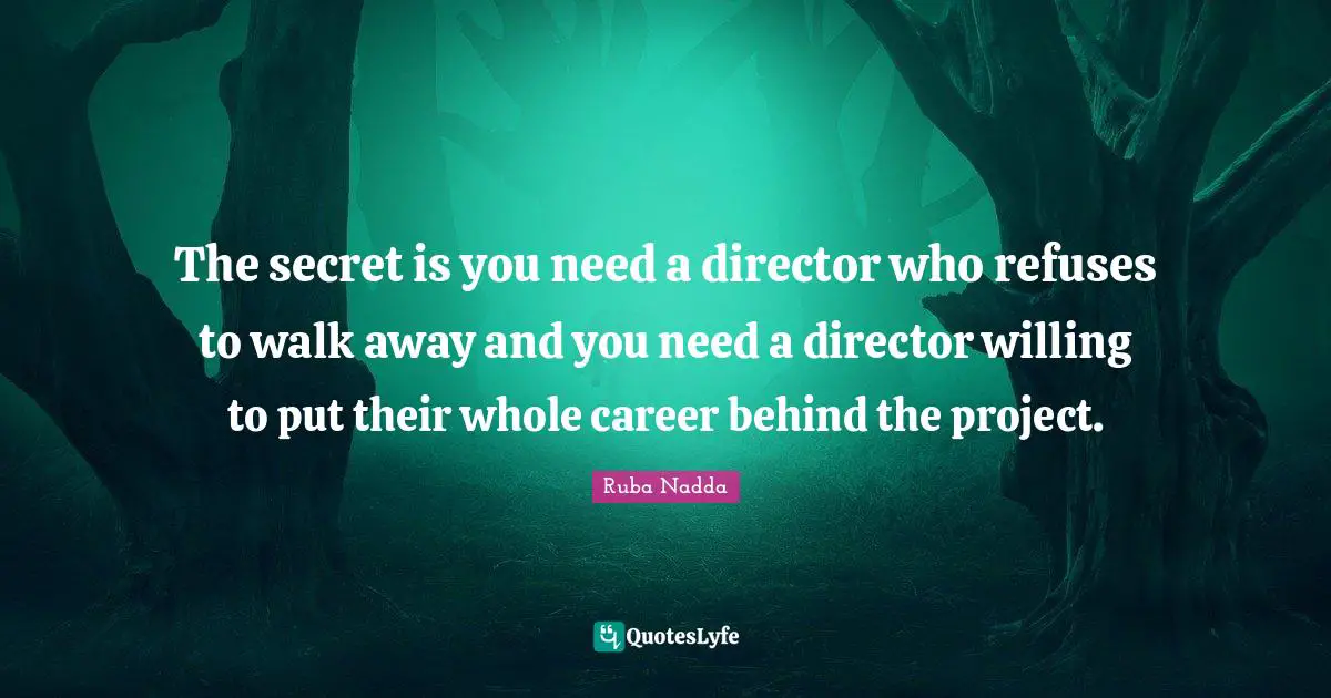The secret is you need a director who refuses to walk away and you need a director willing to put their whole career behind the project.