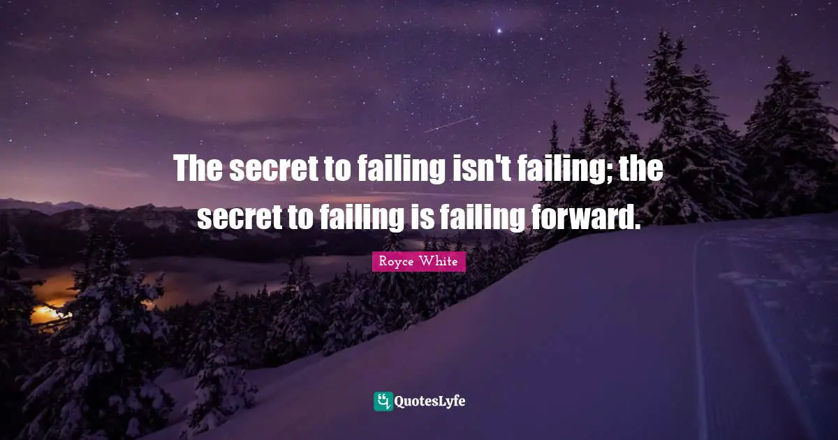 The secret to failing isn't failing; the secret to failing is failing forward.