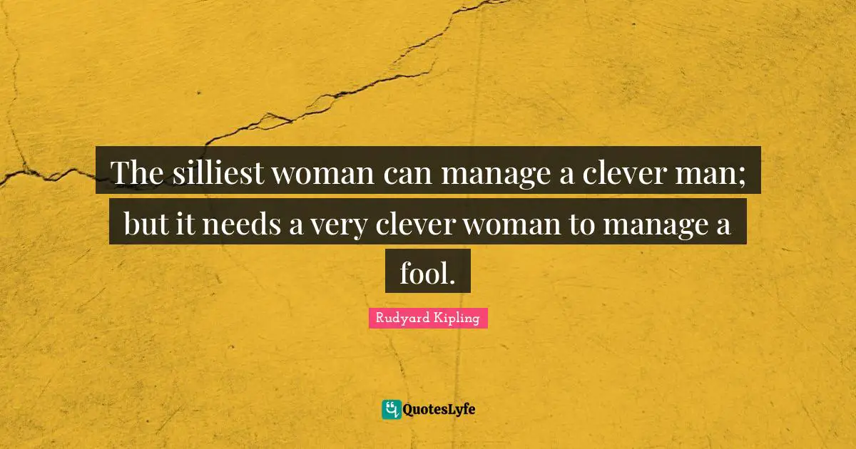 Rudyard Kipling Quotes: The silliest woman can manage a clever man; but it needs a very clever woman to manage a fool.