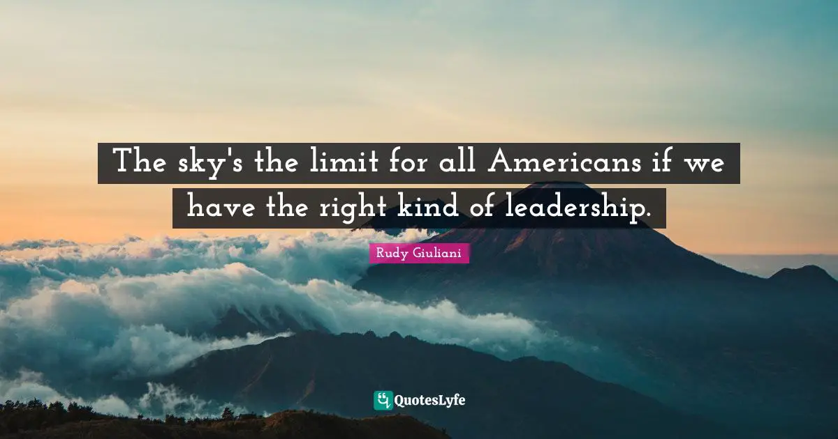 The sky's the limit for all Americans if we have the right kind of leadership.