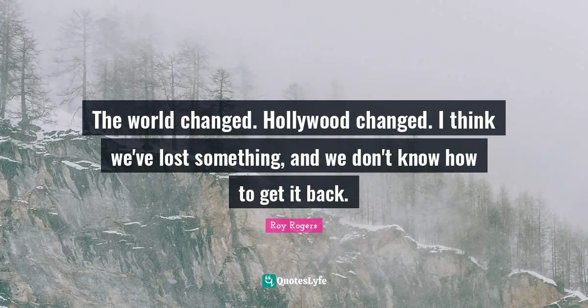 The world changed. Hollywood changed. I think we've lost something, and we don't know how to get it back.
