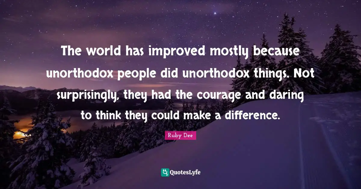 Ruby Dee Quotes: "The world has improved mostly because unorthodox people did unorthodox things. Not surprisingly, they had the courage and daring to think they could make a difference."