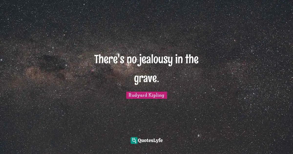 There's no jealousy in the grave.