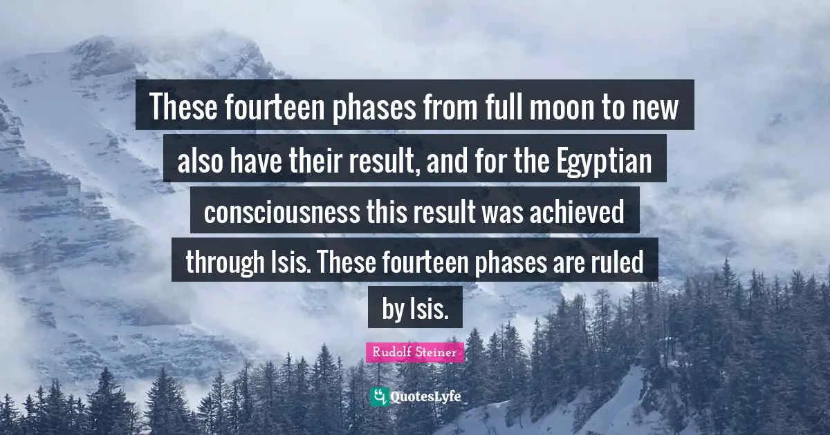 Egyptian Quotes: "These fourteen phases from full moon to new also have their result, and for the Egyptian consciousness this result was achieved through Isis. These fourteen phases are ruled by Isis."