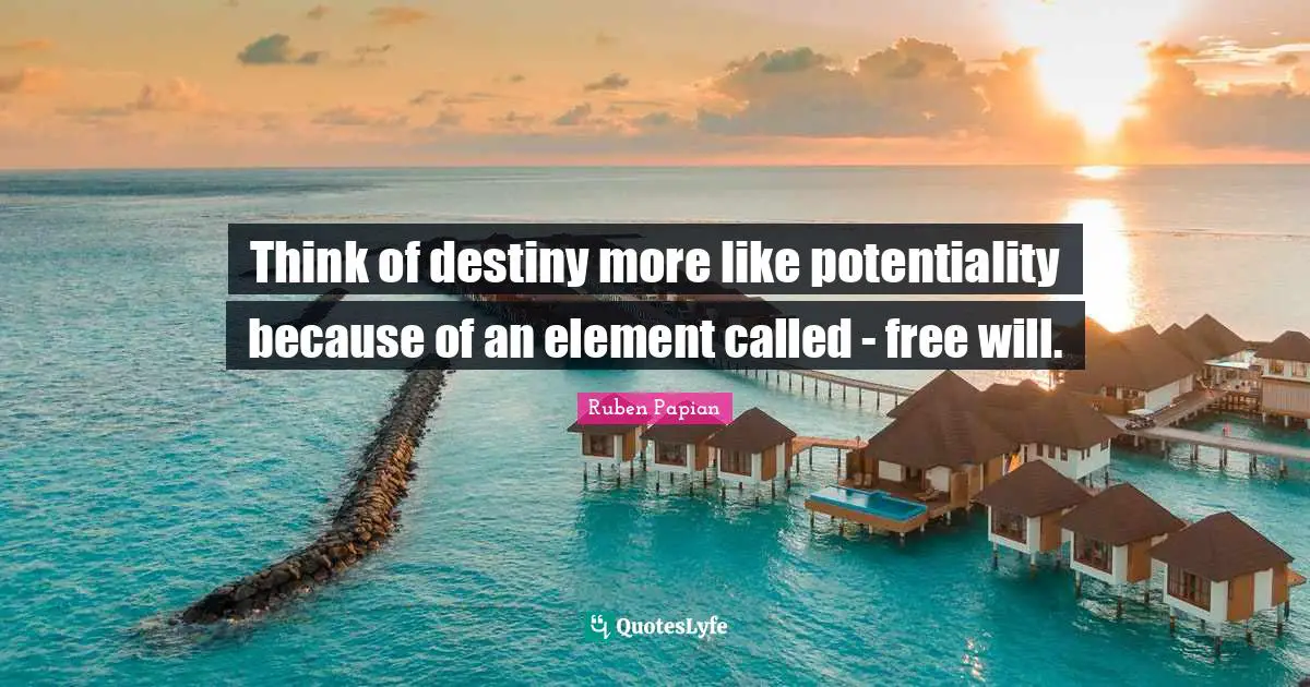 Think of destiny more like potentiality because of an element called - free will.
