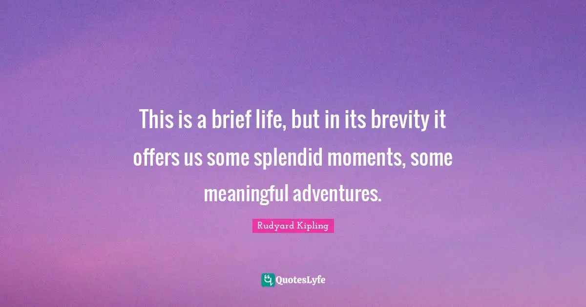 Moments Quotes: "This is a brief life, but in its brevity it offers us some splendid moments, some meaningful adventures."