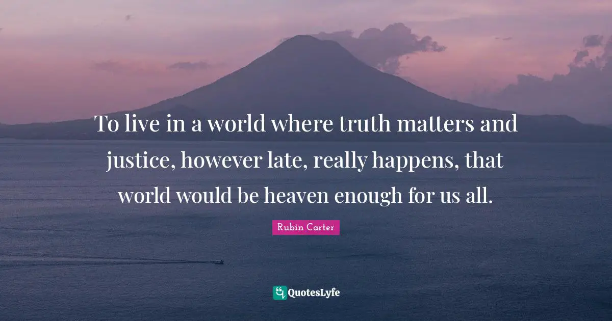 Late Quotes: "To live in a world where truth matters and justice, however late, really happens, that world would be heaven enough for us all."