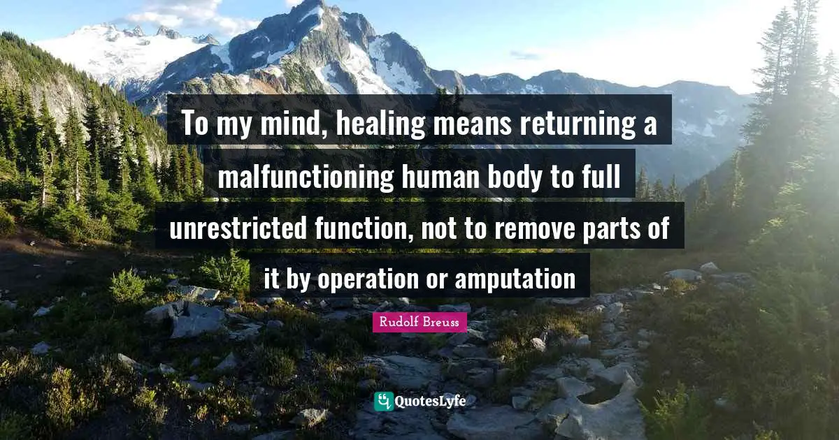 To my mind, healing means returning a malfunctioning human body to full unrestricted function, not to remove parts of it by operation or amputation