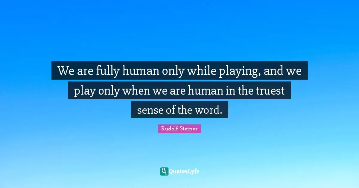 Humans Quotes: "We are fully human only while playing, and we play only when we are human in the truest sense of the word."