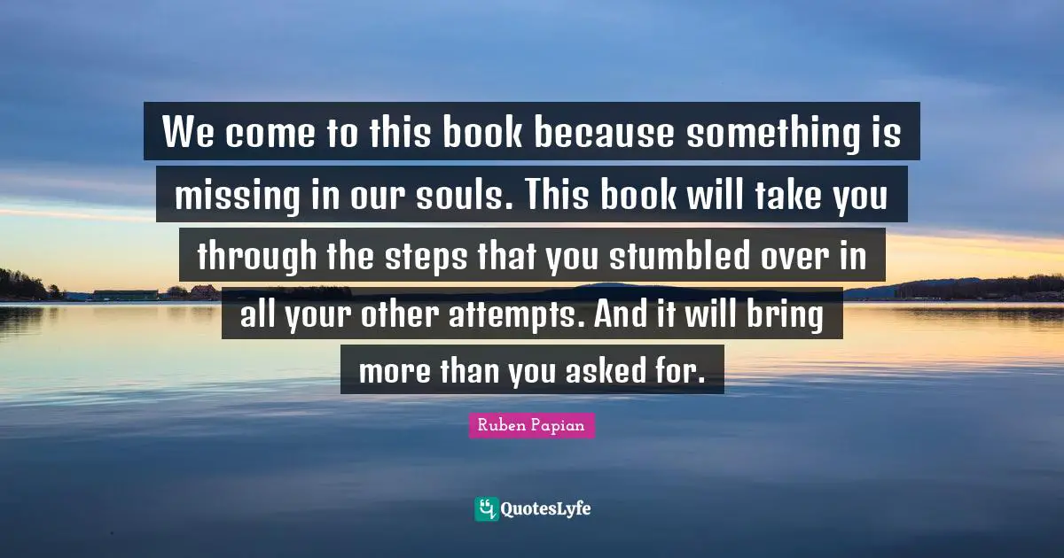We come to this book because something is missing in our souls. This book will take you through the steps that you stumbled over in all your other attempts. And it will bring more than you asked for.