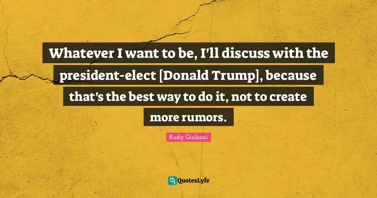 Whatever I want to be, I'll discuss with the president-elect [Donald Trump], because that's the best way to do it, not to create more rumors.