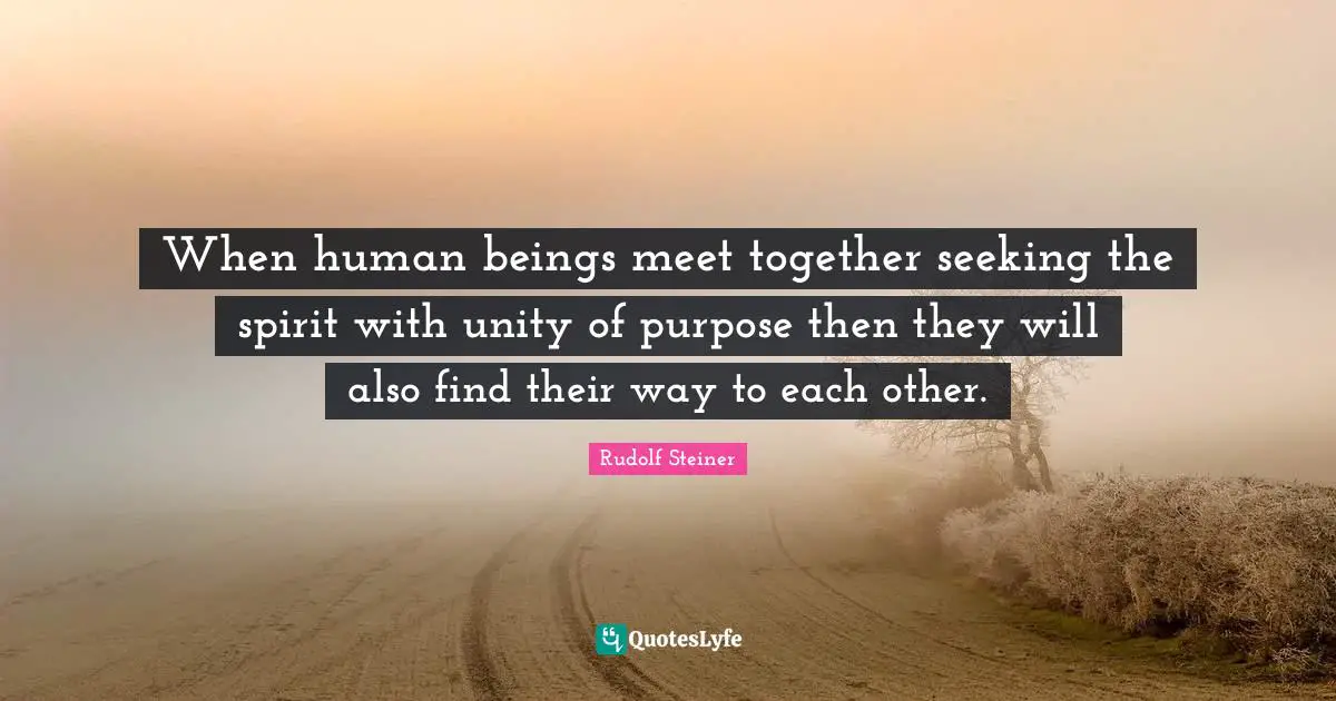 Together Quotes: "When human beings meet together seeking the spirit with unity of purpose then they will also find their way to each other."