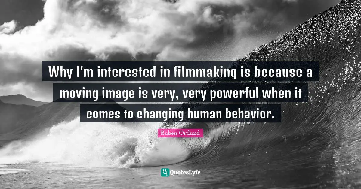 Human Behavior Quotes: "Why I'm interested in filmmaking is because a moving image is very, very powerful when it comes to changing human behavior."