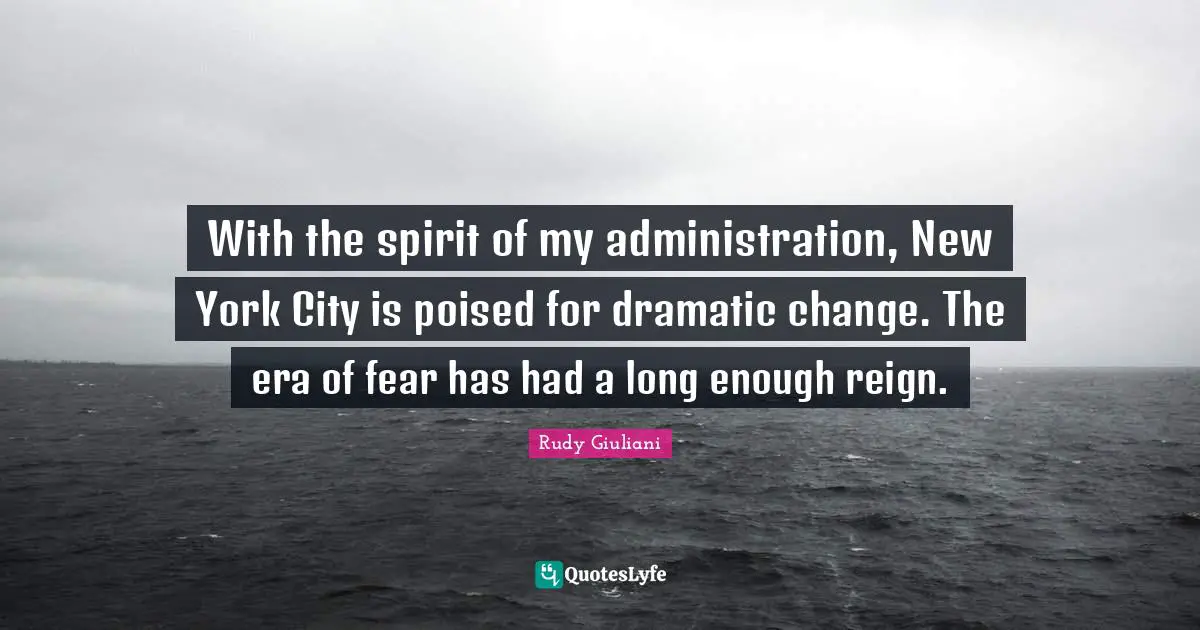 New York City Quotes: "With the spirit of my administration, New York City is poised for dramatic change. The era of fear has had a long enough reign."