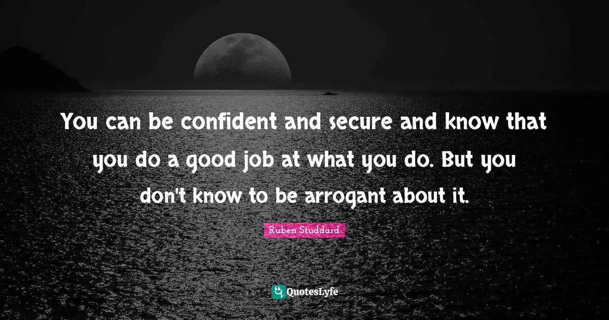 Be Confident Quotes: "You can be confident and secure and know that you do a good job at what you do. But you don't know to be arrogant about it."