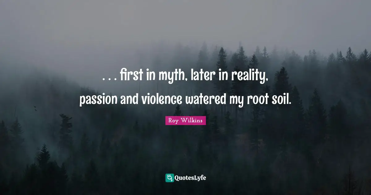 . . . first in myth, later in reality, passion and violence watered my root soil.