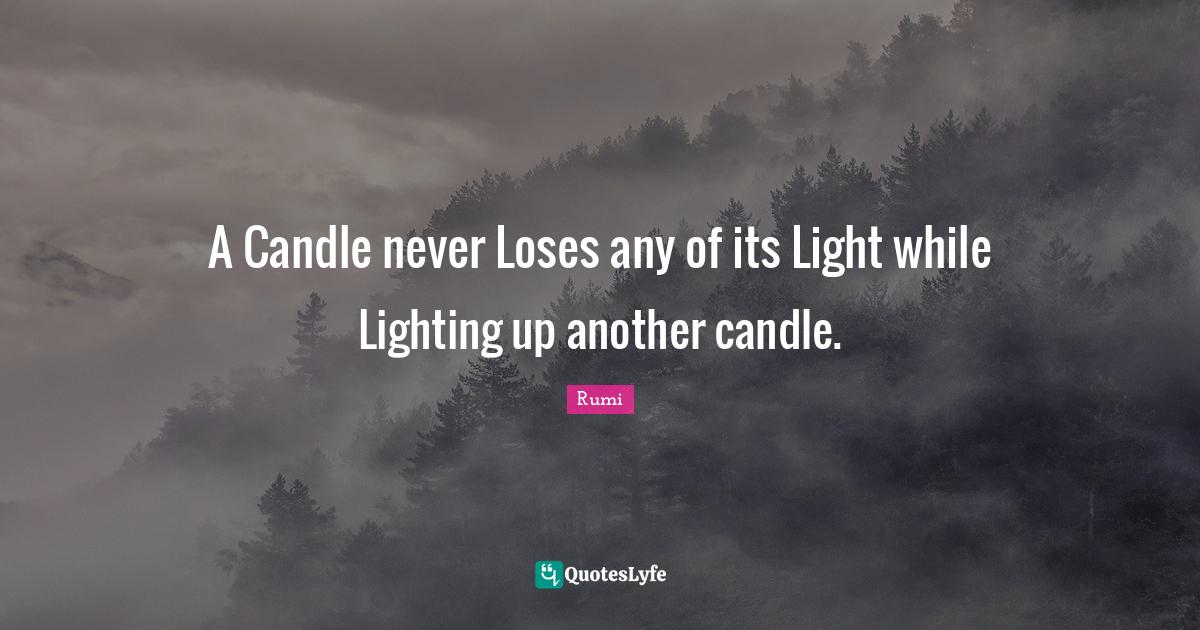 A Candle never Loses any of its Light while Lighting up another candle