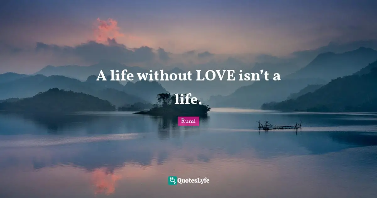 A life without LOVE isn’t a life.
