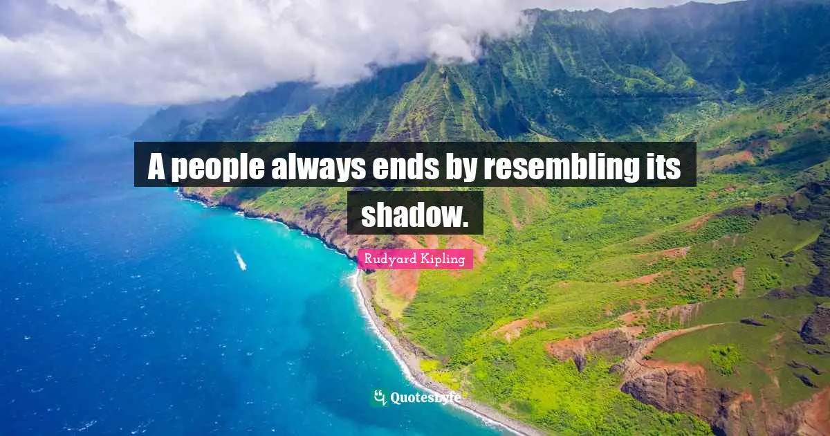 A people always ends by resembling its shadow.