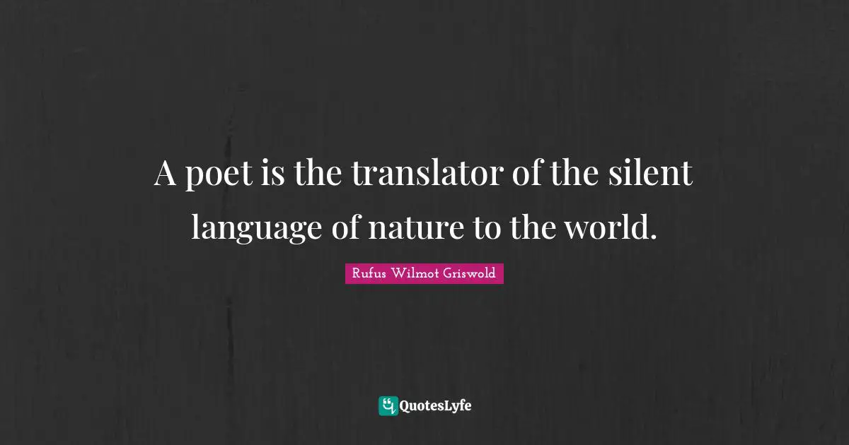 A poet is the translator of the silent language of nature to the world.