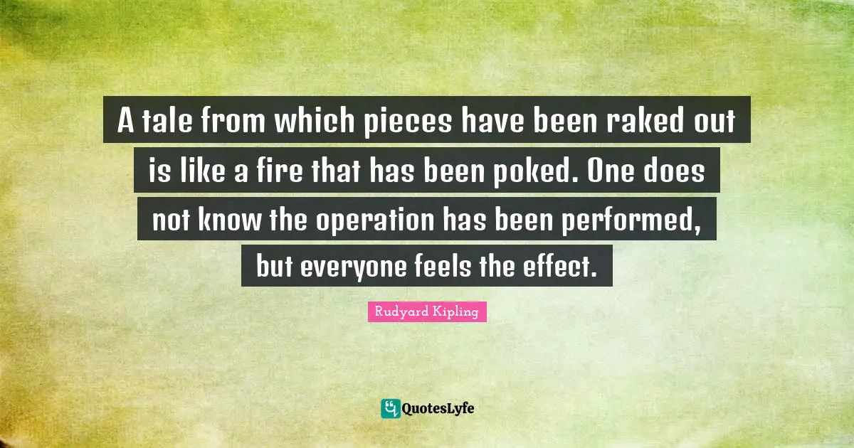 A tale from which pieces have been raked out is like a fire that has been poked. One does not know the operation has been performed, but everyone feels the effect.