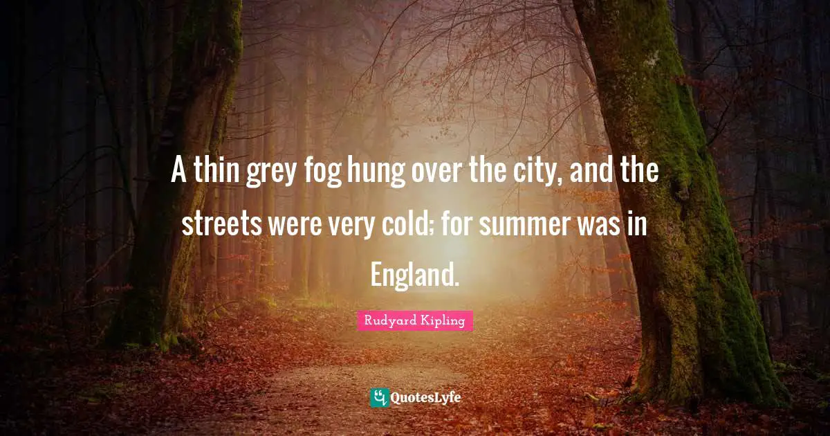 A thin grey fog hung over the city, and the streets were very cold; for summer was in England.