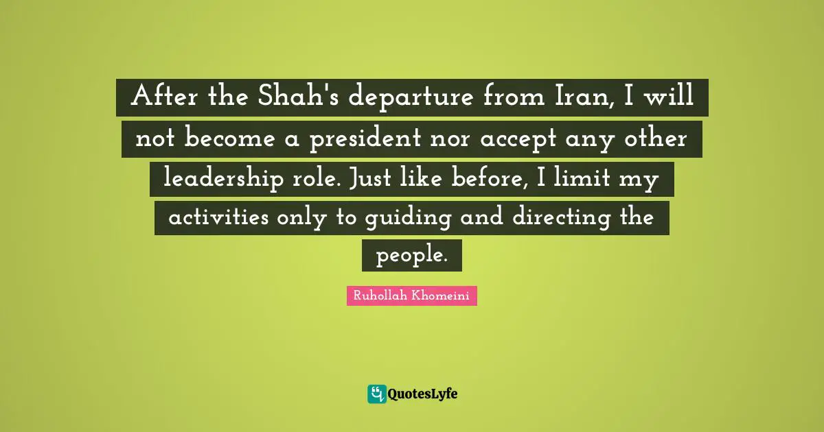 President Quotes: "After the Shah's departure from Iran, I will not become a president nor accept any other leadership role. Just like before, I limit my activities only to guiding and directing the people."