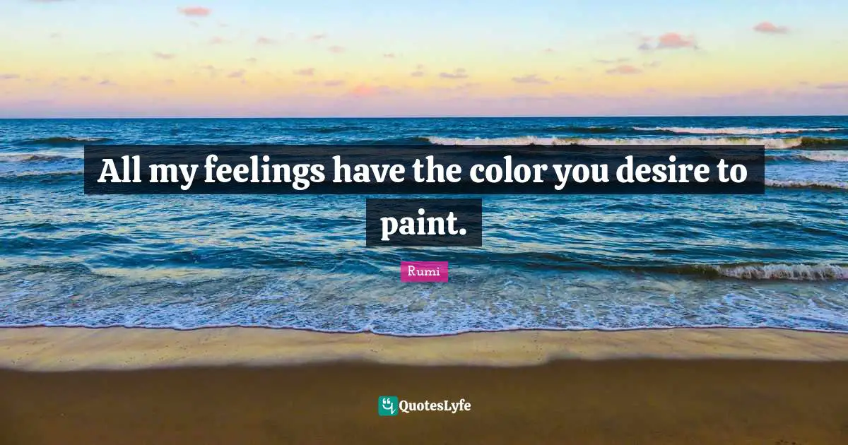 All my feelings have the color you desire to paint.