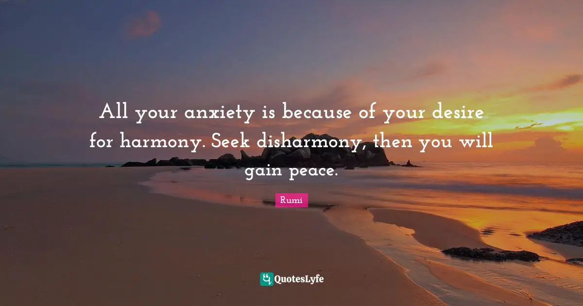 Anxiety Quotes: "All your anxiety is because of your desire for harmony. Seek disharmony, then you will gain peace."