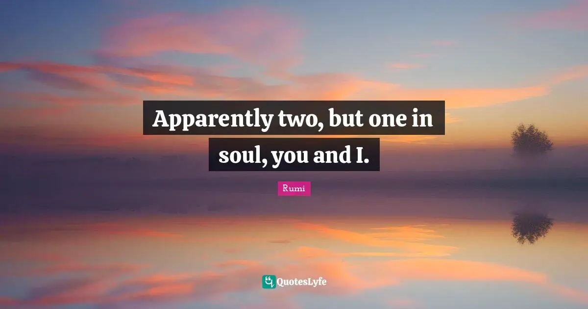 Apparently two, but one in soul, you and I.