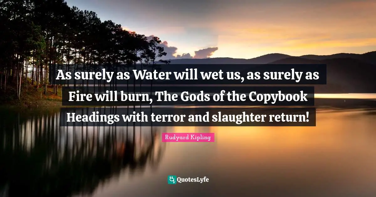 Slaughter Quotes: "As surely as Water will wet us, as surely as Fire will burn, The Gods of the Copybook Headings with terror and slaughter return!"