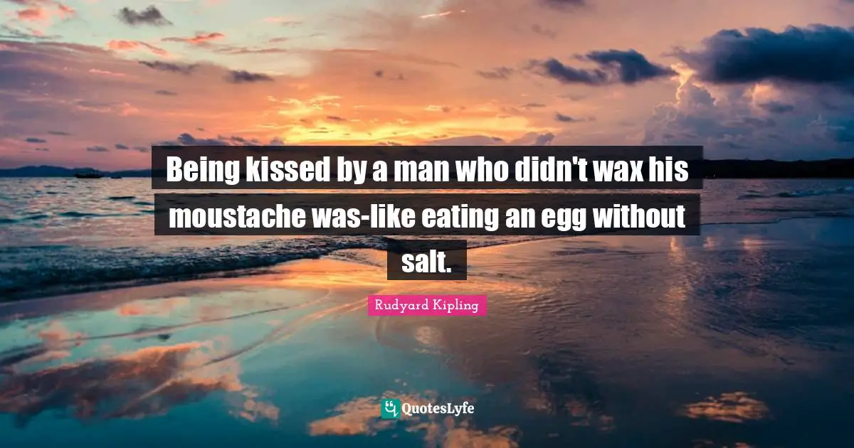 Moustache Quotes: "Being kissed by a man who didn't wax his moustache was-like eating an egg without salt."