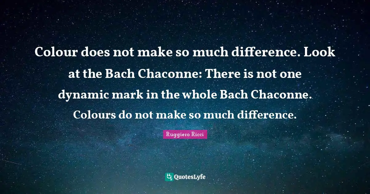 Colour does not make so much difference. Look at the Bach Chaconne: There is not one dynamic mark in the whole Bach Chaconne. Colours do not make so much difference.