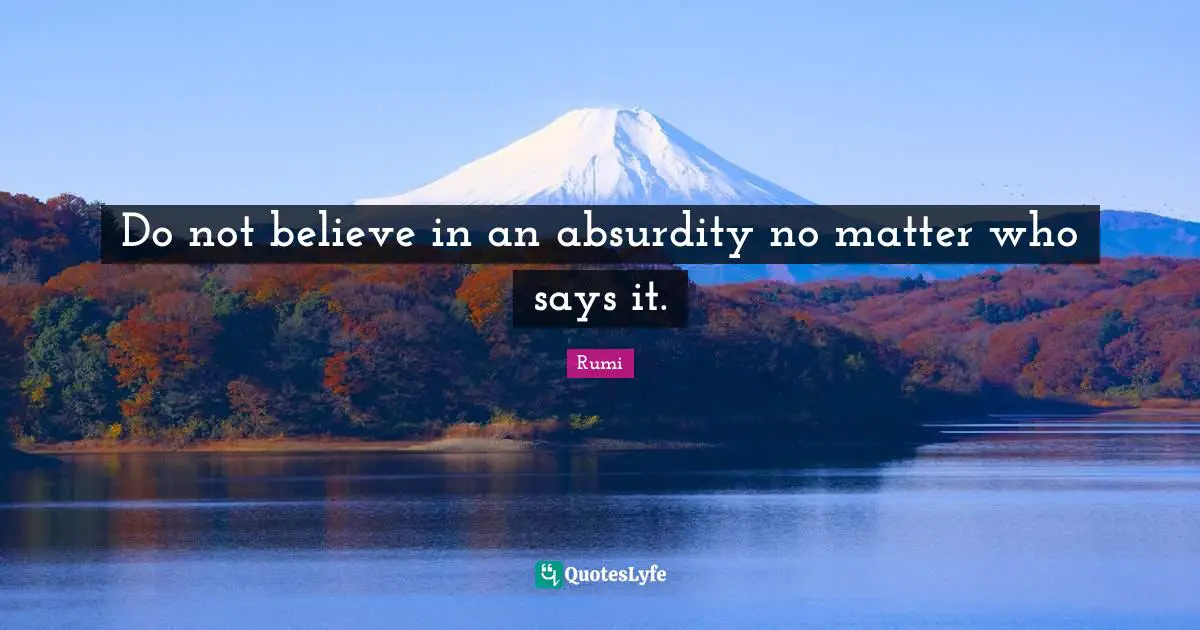 Do not believe in an absurdity no matter who says it.