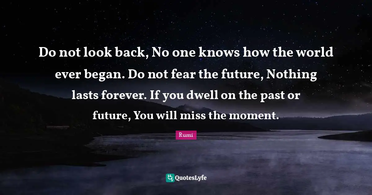Lasts Quotes: "Do not look back, No one knows how the world ever began. Do not fear the future, Nothing lasts forever. If you dwell on the past or future, You will miss the moment."